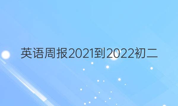 英语周报2021-2022初二（hyx）答案