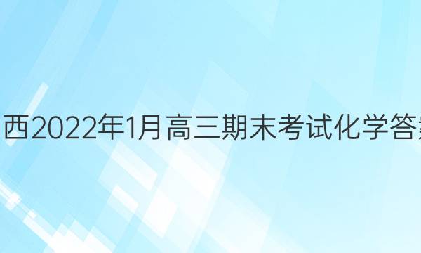 山西2022年1月高三期末考试化学答案