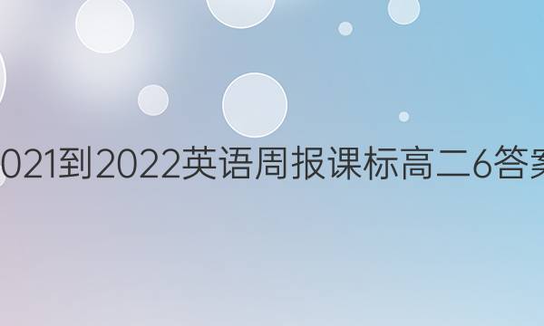 2021-2022英语周报课标高二6答案