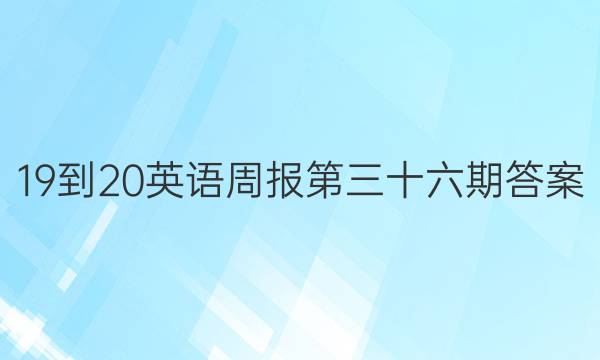 19-20英语周报第三十六期答案