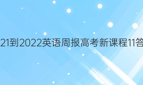 2021-2022 英语周报 高考 新课程 11答案