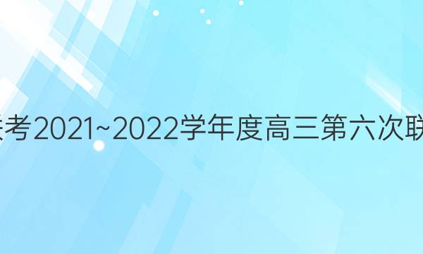 大联考·百校大联考2021~2022学年度高三第六次联考地理试题答案