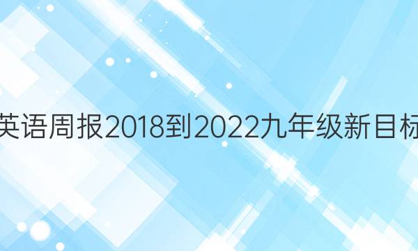 英语周报2018-2022九年级新目标。答案