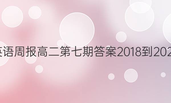 英语周报高二第七期答案2018-2022