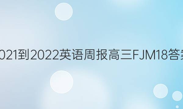 2021-2022 英语周报 高三 FJM 18答案