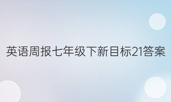 英语周报七年级下新目标21答案