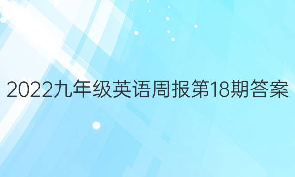 2022九年级英语周报第18期答案