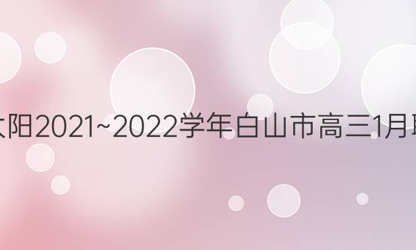 金太阳2021~2022学年白山市高三1月联考(22-12-256C)理科数学答案