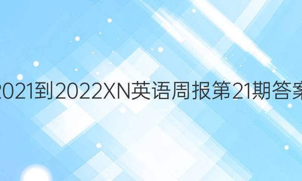 2021-2022XN英语周报第21期答案