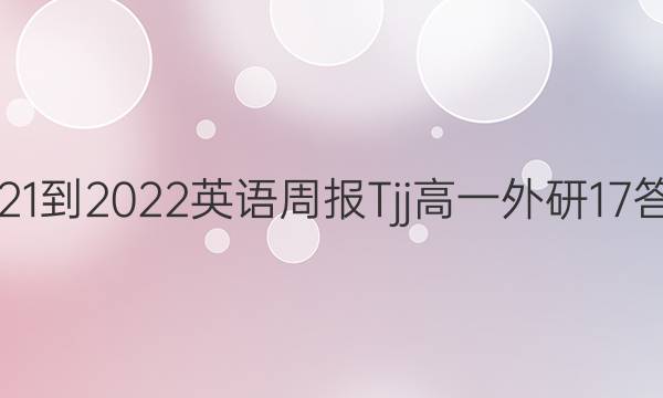 2021-2022 英语周报Tjj 高一 外研 17答案