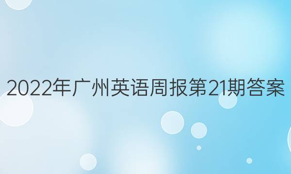 2022年广州英语周报第21期答案