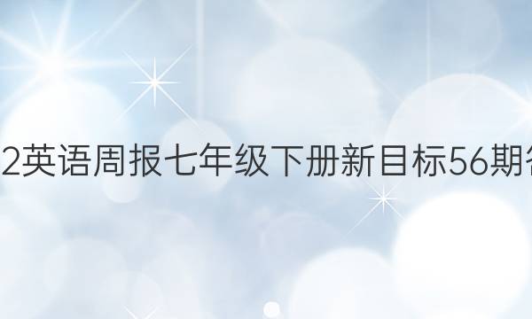 2022英语周报七年级下册新目标56期答案