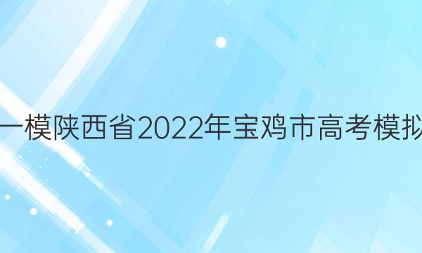 [宝鸡一模]陕西省2022年宝鸡市高考模拟检测(一)1语文答案