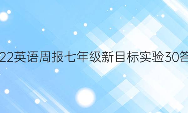 2022 英语周报 七年级 新目标实验 30答案