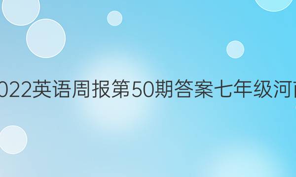 2022英语周报第50期答案七年级河南