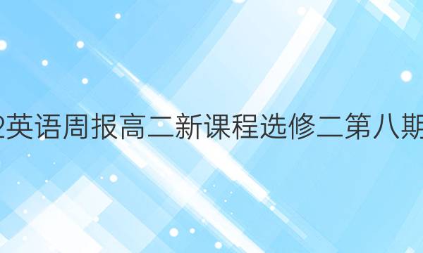 2022英语周报 高二新课程选修二 第八期答案