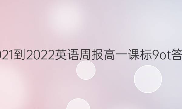 2021-2022 英语周报 高一 课标 9ot答案