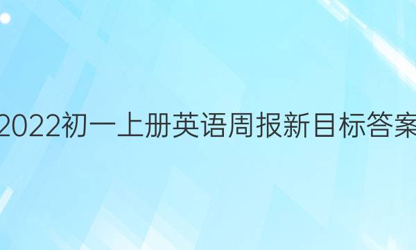 2022初一上册英语周报新目标答案。