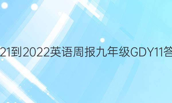 2021-2022 英语周报 九年级 GDY 11答案