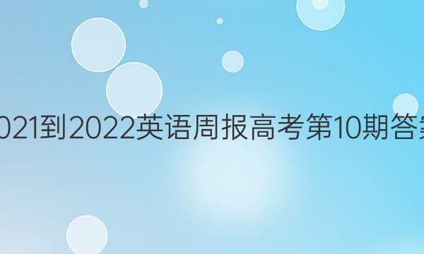 2021-2022 英语周报 高考 第10期答案