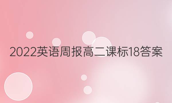 2022英语周报 高二课标18答案