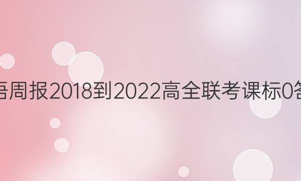 英语周报 2018-2022 高全联考 课标 0答案