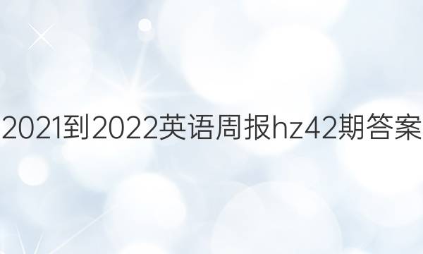 2021-2022英语周报hz42期答案