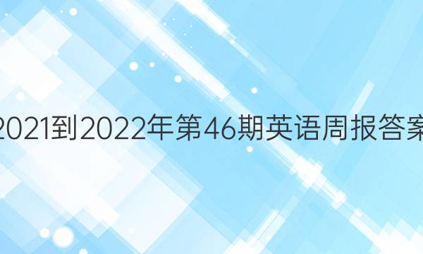 2021-2022年第46期英语周报答案