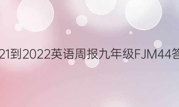 2021-2022 英语周报 九年级 FJM 44答案