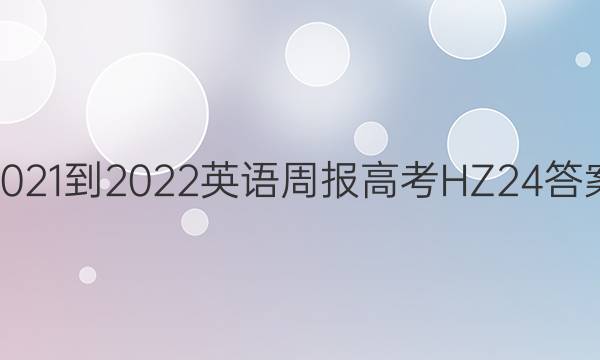 2021-2022 英语周报 高考 HZ 24答案