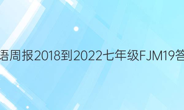 英语周报 2018-2022 七年级 FJM 19答案