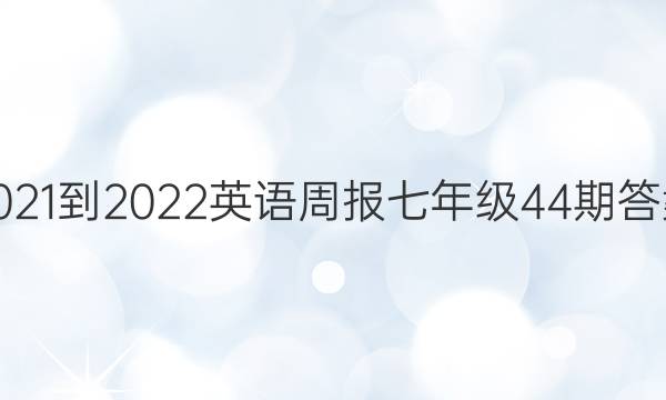 2021-2022英语周报七年级44期答案