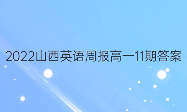 2022山西英语周报高一11期答案