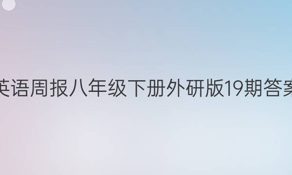 英语周报八年级下册外研版19期答案