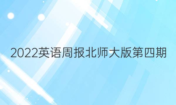 2022英语周报北师大版第四期。答案