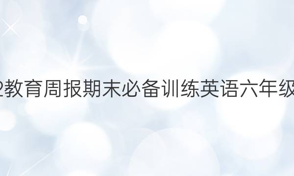 2022教育周报期末必备训练英语六年级答案