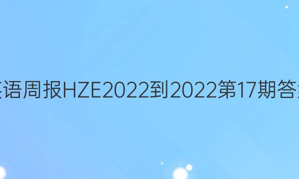 英语周报HZE2022-2022第17期答案