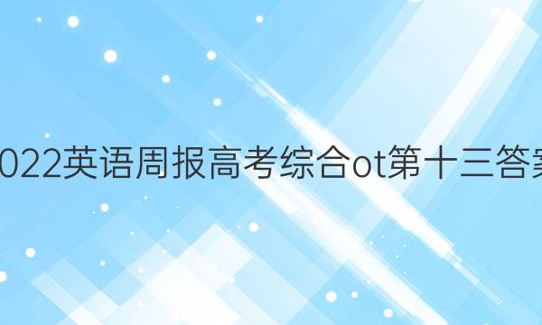 2022英语周报高考综合ot第十三答案