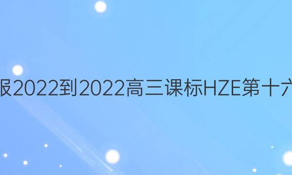 英语周报2022-2022高三课标HZE第十六期答案