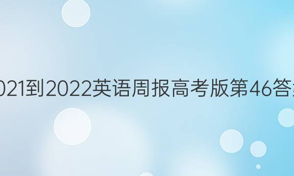 2021-2022 英语周报 高考版第46答案