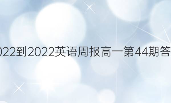 2022-2022 英语周报 高一第44期答案