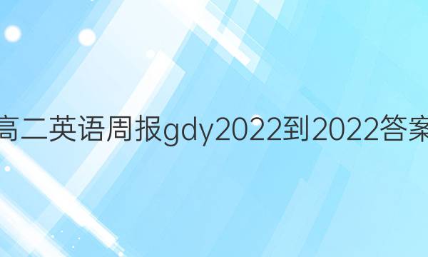 高二英语周报gdy2022-2022答案