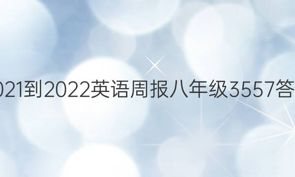 2021-2022 英语周报 八年级 3557答案