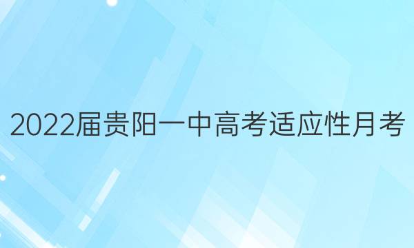 2022届贵阳一中高考适应性月考(五)5文科综合答案
