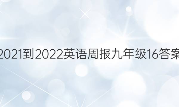 2021-2022 英语周报 九年级 16答案