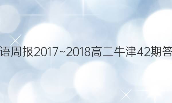 英语周报2017~2018高二牛津42期答案