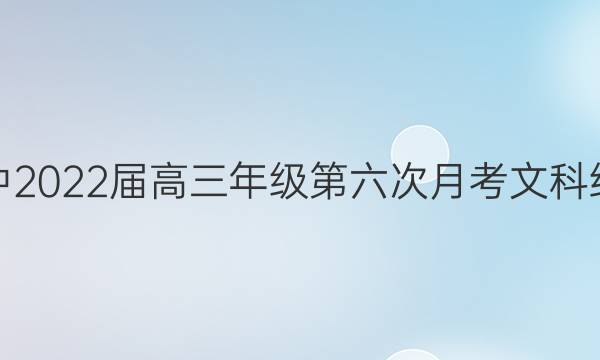 银川一中2022届高三年级第六次月考文科综合答案