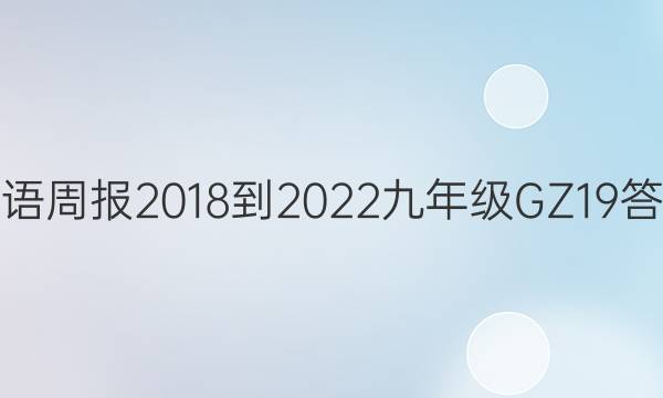 英语周报 2018-2022 九年级 GZ 19答案