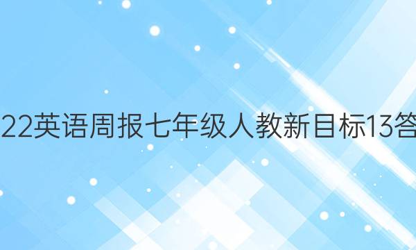 2022 英语周报 七年级 人教新目标 13答案