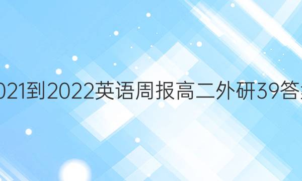 2021-2022 英语周报 高二 外研 39答案